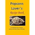 Popcorn Lover's Recipe Book: A Cookbook Full of Sweet, Savory and Spicy Popcorn Recipes