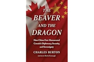 The Beaver and the Dragon, How China Out-Maneuvered Canada`s Diplomacy, Security and Sovereignty