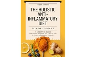 The Holistic Anti-Inflammatory Diet for Beginners: A Lifestyle Guide with Recipes, Remedies, and a 30-Day Plan to Reduce Inflammation Naturally (Natural Living)
