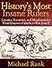 History's Most Insane Rulers: Lunatics, Eccentrics, and Megalomaniacs From Emperor Caligula to Kim Jong Il