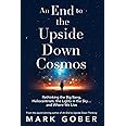 An End to the Upside Down Cosmos: Rethinking the Big Bang, Heliocentrism, the Lights in the Sky…and Where We Live