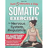Somatic Exercises for Nervous System Regulation: 50+ Illustrated Routines with Video Course & Workbook Calm Your Body & Mind, Release Trauma, and Rejuvenate Your Vagus Nerve in Just 5 Minutes a Day