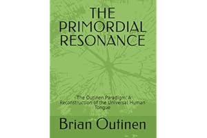 THE PRIMORDIAL RESONANCE: - The Outinen Paradigm: A Reconstruction of the Universal Human Tongue