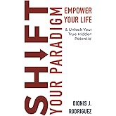 Shift Your Paradigm: Empower Your Life & Unlock Your True Hidden Potential