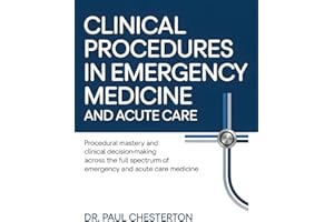 CLINICAL PROCEDURES IN EMERGENCY MEDICINE AND ACUTE CARE: Procedural Mastery and Clinical Decision-Making Across the Full Spe