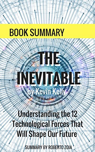 Book Summary: The Inevitable, by Kevin Kelly: Understanding the 12 Technological Forces That Will Shape Our Future