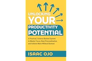 Unlocking Your Productivity Potential : A Practical, Science-Backed System to Master Focus, Beat Procrastination, and Achieve