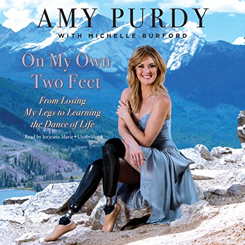 On My Own Two Feet: From Losing My Legs to Learning the Dance of Life by Amy Purdy