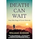 Death Can Wait: How I Beat Stage IV Cancer Naturally