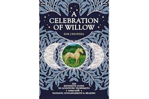 A Celebration of Willow: The Definitive Guide to Sculpture Techniques Woven with Ecology, Sustainability and Healing