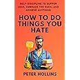 How To Do Things You Hate: Self-Discipline to Suffer Less, Embrace the Suck, and Achieve Anything (Live a Disciplined Life)