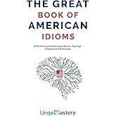 The Great Book of American Idioms: A Dictionary of American Idioms, Sayings, Expressions & Phrases
