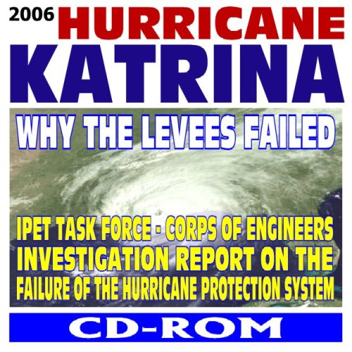 2006 Hurricane Katrina, Why the Levees Failed, IPET Task Force, Corps of Engineers Investigation Report on the Failure of the New Orleans Hurricane Protection System (CD-ROM)