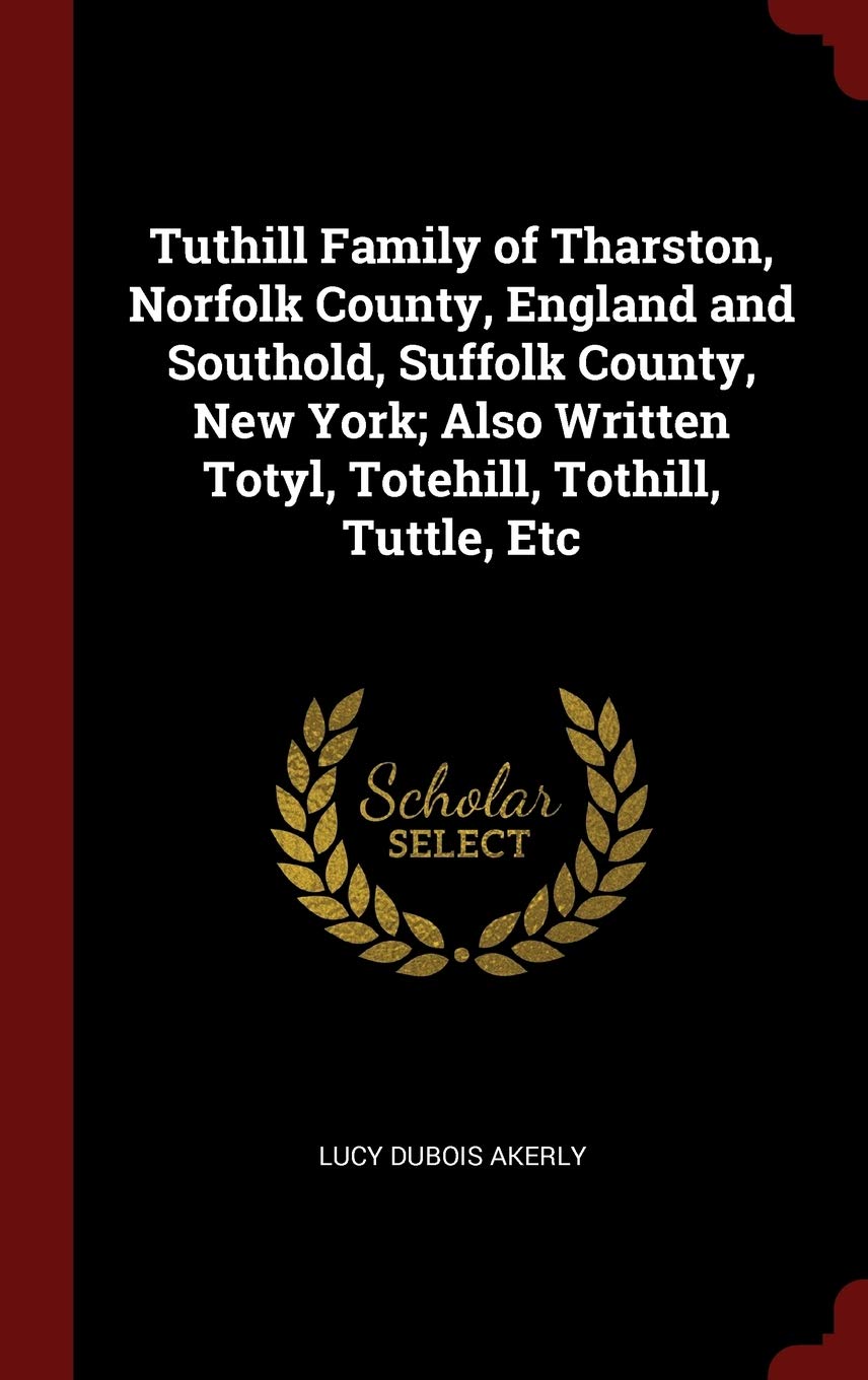 Tuthill Family Of Tharston Norfolk County England And Southold Suffolk County New York Also Written Totyl Totehill Tothill Tuttle Etc Akerly Lucy Dubois Amazon Com Books