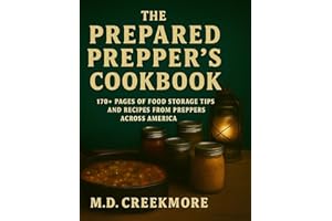 The Prepared Prepper's Cookbook: Over 170 Pages of Food Storage Tips, and Recipes From Preppers All Over America!