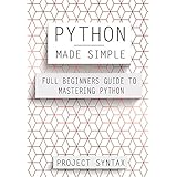 Python Made Simple: Full Beginner’s Guide to Mastering Python