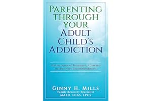 Parenting Through Your Adult Child's Addiction: Making Sense of Treatment, Aftercare, and Recovery Recommendations