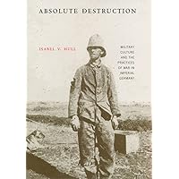 Absolute Destruction: Military Culture and the Practices of War in Imperial Germany