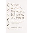 African Women's Theologies, Spirituality and Healing: Theological Perspectives from the Circle of Concerned African Women Theologians