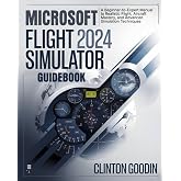 Microsoft Flight Simulator 2024 Guidebook: A Beginner-to-Expert Manual to Realistic Flight, Aircraft Mastery, and Advanced Simulation Techniques