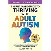 The Ultimate Guide to Thriving with Adult Autism: Proven Techniques to Enhance Executive Function, Manage Sensory Overload & Build Authentic Connections + Practical Daily Exercises