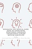 Managing The Mental Game: How To Think More Effectively, Navigate Uncertainty, A