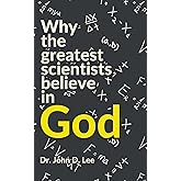 WHY THE GREATEST SCIENTISTS BELIEVE IN GOD: Discover the scientific arguments for the existence of God and the religious beli