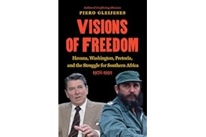 Visions of Freedom: Havana, Washington, Pretoria, and the Struggle for Southern Africa, 1976-1991 (New Cold War History)