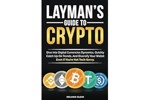 Layman’s Guide to Crypto: Dive into Digital Currencies Dynamics, Quickly Catch Up On Trends, And Diversify Your Wallet Even If You’re Not Tech-Savvy