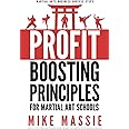 The Profit-Boosting Principles: How to Dramatically Increase Your Martial Arts School Profits Without Increasing Your Overhead (Martial Arts Business Success Steps)