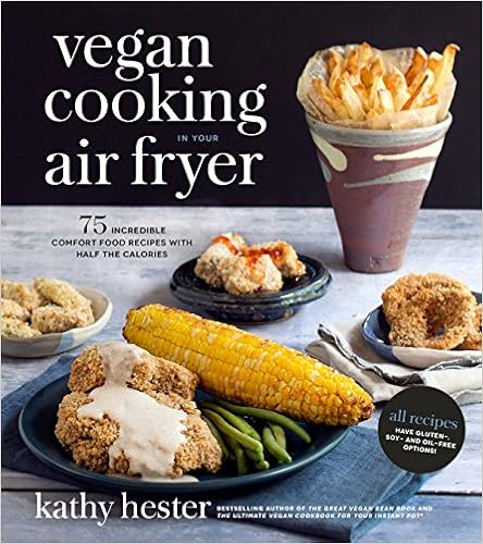 Vegan Cooking in Your Air Fryer: 75 Incredible Comfort Food Recipes with Half the Calories, by Kathy Hester Vegan Cooking in Your Air Fryer: 75 Incredible Comfort Food Recipes with Half the Calories, by Kathy Hester