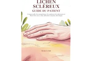 LICHEN SCLÉREUX GUIDE DU PATIENT: Comprendre les symptômes, les options de traitement et bien vivre avec cette affection cuta