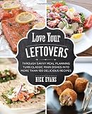 Love Your Leftovers: Through Savvy Meal Planning Turn Classic Main Dishes Into More Than 100 Delicio