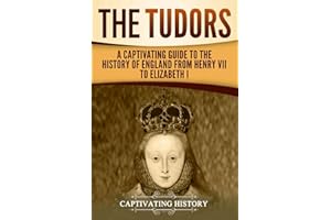 The Tudors: A Captivating Guide to the History of England from Henry VII to Elizabeth I (Exploring England's Past)