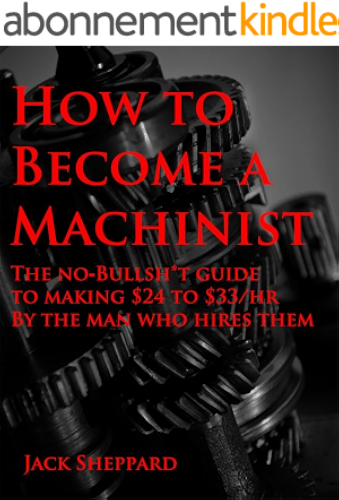 Download How To Become A Machinist: The No-Bullsh*t Guide to Making $24-$33/hr by the Man Who Hires Them (English Edition) PDF