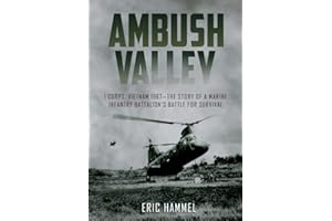 Ambush Valley: I Corps, Vietnam 1967 – the Story of a Marine Infantry Battalion’s Battle for Survival