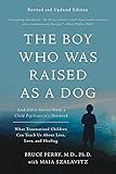 The Boy Who Was Raised as a Dog: And Other Stories from a Child Psychiatrist's Notebook--What Traumatized Children Can Teach Us About Loss, Love, and Healing