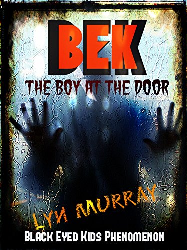 BEK: [Black Eyed Kids Phenomena] (The Boy at the Door) A Collection of Fast Paced, Fact Based Short Stories, Real Case Studies, Discussions and more!