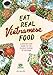 Eat Real Vietnamese Food: A Step by Step Guide to the Classic Cuisine of Vietnam by 
