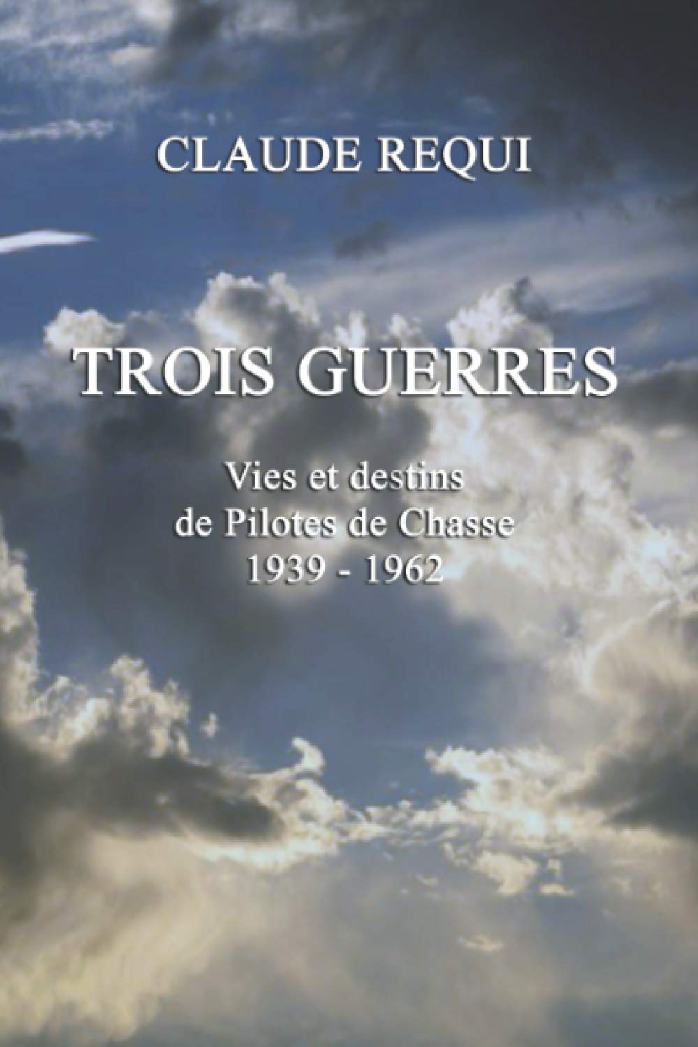 Amazon Com Trois Guerres Vies Et Destins De Pilotes De Chasse 1939 1962 French Edition 9780244206185 Requi Claude Books