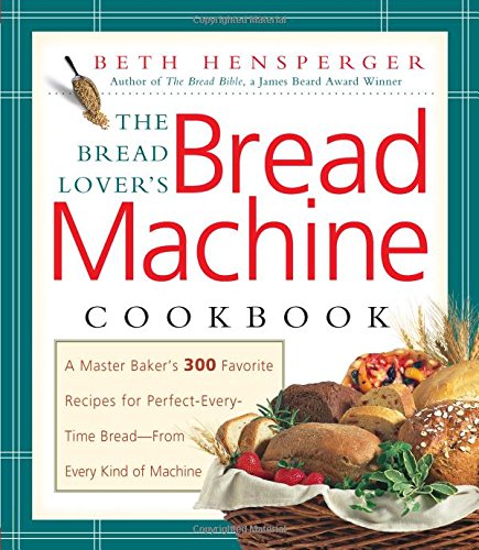 Download The Bread Lover's Bread Machine Cookbook: A Master Baker's 300 Favorite Recipes for Perfect-Every-Time Bread-From Every Kind of Machine