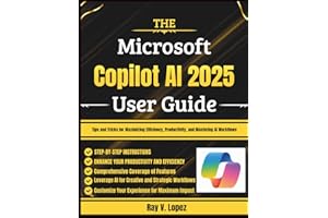 The Microsoft Copilot AI 2025 User Guide: Tips and Tricks for Maximizing Efficiency, Productivity, and Mastering AI Workflows