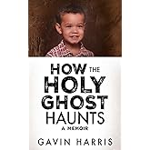 How the Holy Ghost Haunts: A Memoir