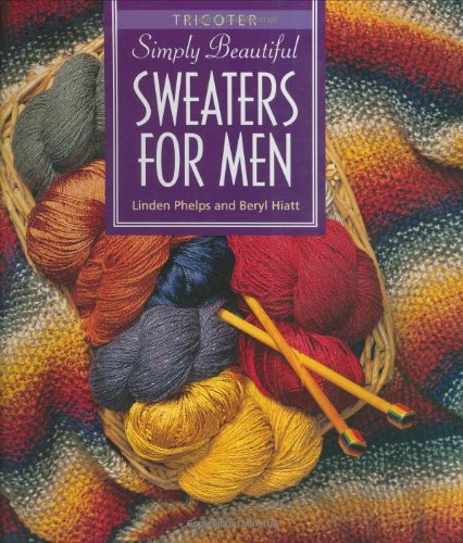 Simply Beautiful Sweaters for Men: Tricoter by Linden Phelps, Beryl Hiatt