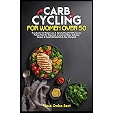 CARB CYCLING FOR WOMEN OVER 50: Easy Guide for Weight Loss & Optimal Health With Easy-to-Follow Steps for High Carb & Low Card Days, Delicious Recipes ... Path to a Healthier, Fitter You at Any Age)