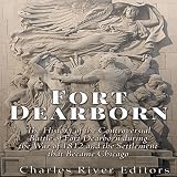 Fort Dearborn: The History of the Controversial Battle of Fort Dearborn during the War of 1812 and t by 