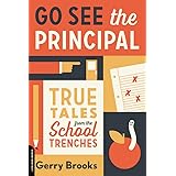 Go See the Principal: True Tales from the School Trenches