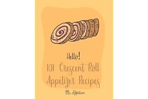 Hello! 101 Crescent Roll Appetizer Recipes: Best Crescent Roll-Up Cookbook Ever For Beginners [Simple Appetizer Cookbook, Homemade Snacks Cookbook, Rich Roll Cookbook, Pork Roll Cookbook ] [Book 1]