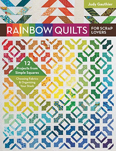Rainbow Quilts for Scrap Lovers: 12 Projects from Simple Squares - Choosing Fabrics & Organizing You