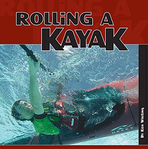 Rolling a Kayak (Heliconia Press) Beginner-Friendly Equipment Basics, Fundamental Skills, Rolling in Rough Water, and Roll Styles including C-to-C, Sweep, Pawlata, Offside, Hand, Back Deck, & Dry Head
